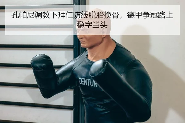 孔帕尼调教下拜仁防线脱胎换骨，德甲争冠路上稳字当头